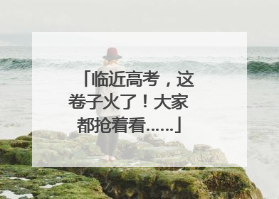临近高考，这卷子火了！大家都抢着看……