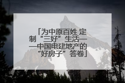 为中原百姓 定制“三好”生活——中国电建地产的“好房子”答卷