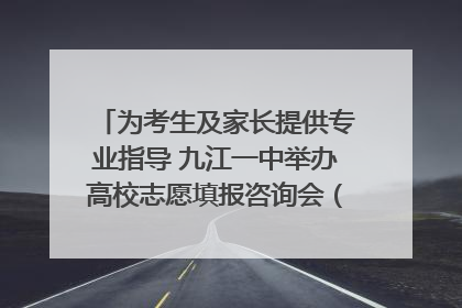 为考生及家长提供专业指导 九江一中举办高校志愿填报咨询会（组图｜视频）