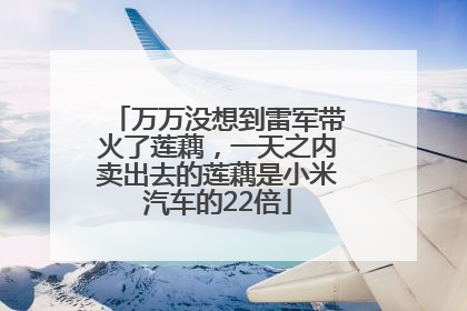万万没想到雷军带火了莲藕，一天之内卖出去的莲藕是小米汽车的22倍