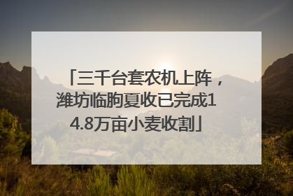 三千台套农机上阵，潍坊临朐夏收已完成14.8万亩小麦收割
