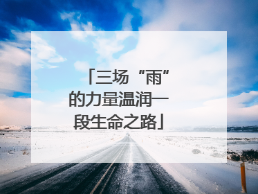 三场“雨”的力量温润一段生命之路