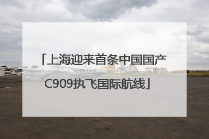 上海迎来首条中国国产C909执飞国际航线