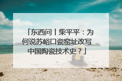 东西问丨柴平平：为何说苏峪口瓷窑址改写中国陶瓷技术史？
