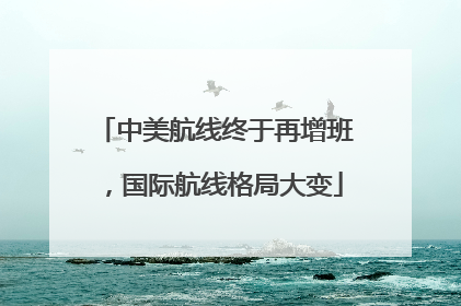 中美航线终于再增班，国际航线格局大变