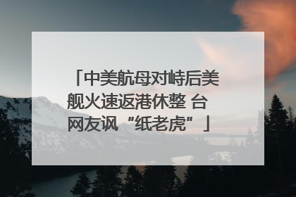 中美航母对峙后美舰火速返港休整 台网友讽“纸老虎”