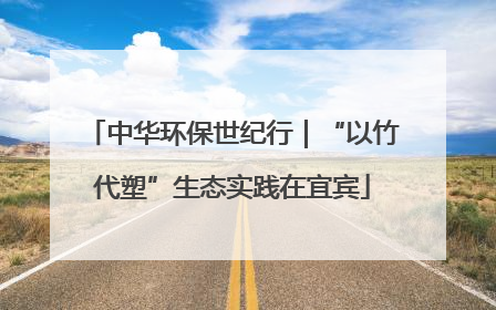 中华环保世纪行｜“以竹代塑”生态实践在宜宾