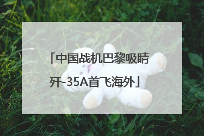 中国战机巴黎吸睛 歼-35A首飞海外