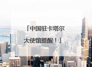 中国驻卡塔尔大使馆提醒！
