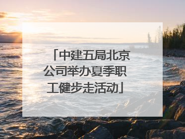 中建五局北京公司举办夏季职工健步走活动