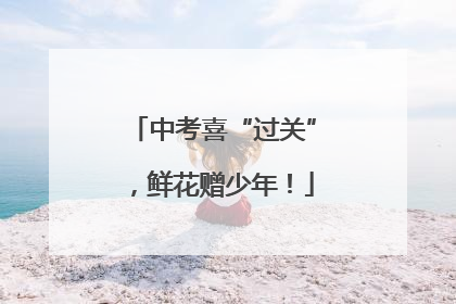 中考喜“过关”，鲜花赠少年！