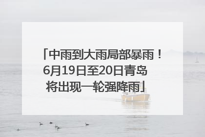 中雨到大雨局部暴雨！6月19日至20日青岛将出现一轮强降雨