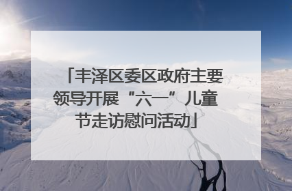 丰泽区委区政府主要领导开展“六一”儿童节走访慰问活动