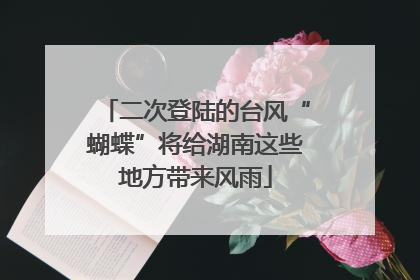 二次登陆的台风“蝴蝶”将给湖南这些地方带来风雨