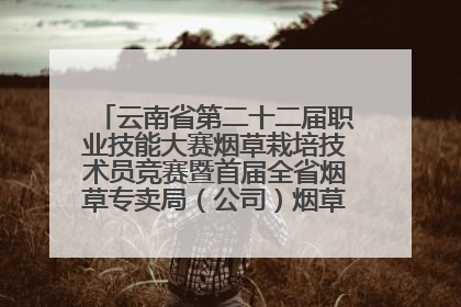 云南省第二十二届职业技能大赛烟草栽培技术员竞赛暨首届全省烟草专卖局（公司）烟草栽培技术职业技能竞赛在学院举办