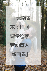 云南景东：田间课堂绘就劳动育人新画卷