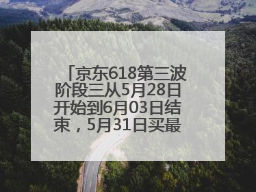 京东618第三波阶段三从5月28日开始到6月03日结束，5月31日买最便宜划算
