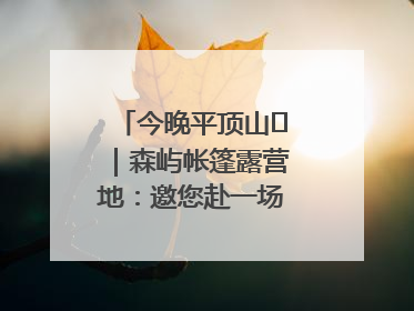 今晚平顶山⑫｜森屿帐篷露营地：邀您赴一场山水之约