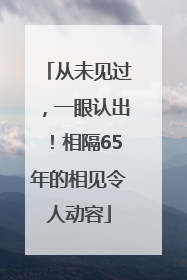 从未见过，一眼认出！相隔65年的相见令人动容