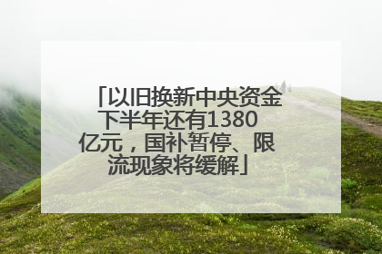 以旧换新中央资金下半年还有1380亿元，国补暂停、限流现象将缓解