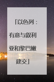 以色列：有意与叙利亚和黎巴嫩建交