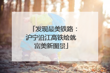 发现最美铁路：沪宁沿江高铁绘就富美新图景