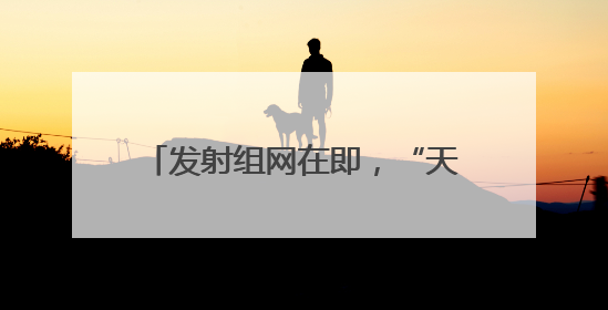 发射组网在即，“天启星座”什么来头？
