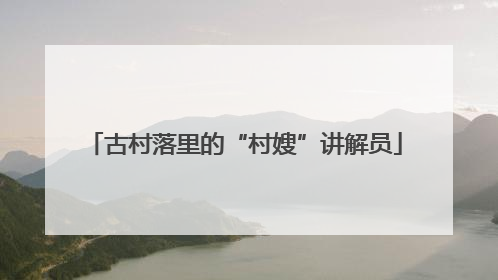 古村落里的“村嫂”讲解员