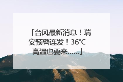 台风最新消息！瑞安预警连发！36℃高温也要来……