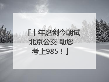 十年磨剑今朝试 北京公交 助您考上985！