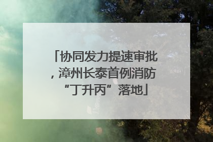 协同发力提速审批，漳州长泰首例消防“丁升丙”落地