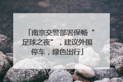 南京交警部署保畅“足球之夜”，建议外围停车，绿色出行