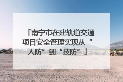 南宁市在建轨道交通项目安全管理实现从“人防”到“技防”