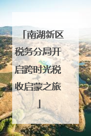 南湖新区税务分局开启跨时光税收启蒙之旅