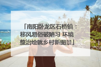 南阳卧龙区石桥镇：移风易俗破陋习 环境整治绘就乡村新图景