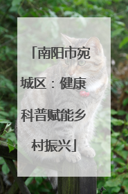 南阳市宛城区：健康科普赋能乡村振兴