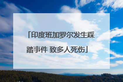 印度班加罗尔发生踩踏事件 致多人死伤