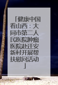 健康中国看山西：大同市第二人民医院肿瘤医院赴迁安新村开展帮扶慰问活动