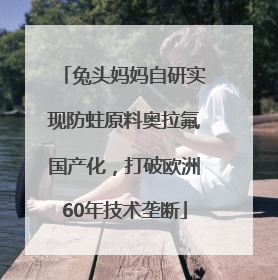 兔头妈妈自研实现防蛀原料奥拉氟国产化，打破欧洲60年技术垄断