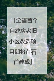 全省首个自建房老旧小区改造项目即将在石首建成