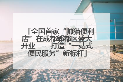 全国首家“帅猫便利店”在成都郫都区盛大开业——打造“一站式便民服务”新标杆