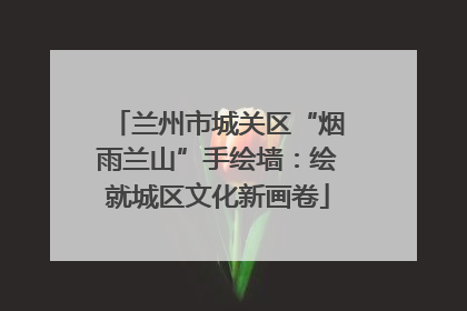 兰州市城关区“烟雨兰山”手绘墙：绘就城区文化新画卷