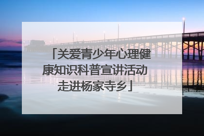 关爱青少年心理健康知识科普宣讲活动走进杨家寺乡