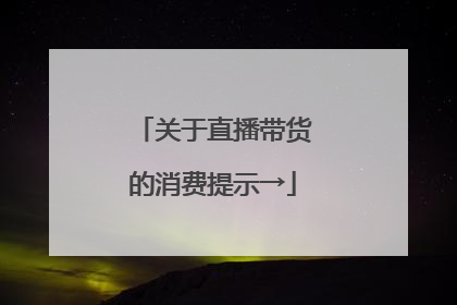 关于直播带货的消费提示→