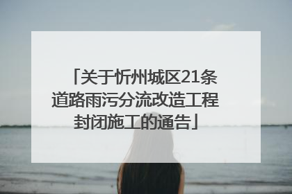 关于忻州城区21条道路雨污分流改造工程封闭施工的通告