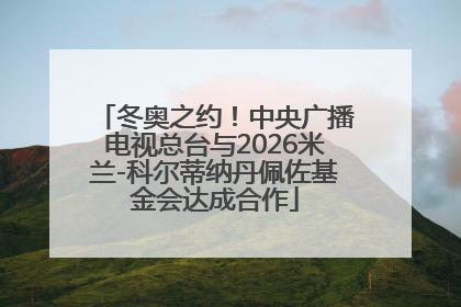 冬奥之约！中央广播电视总台与2026米兰-科尔蒂纳丹佩佐基金会达成合作