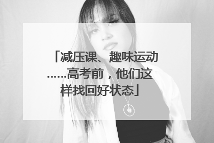 减压课、趣味运动……高考前，他们这样找回好状态