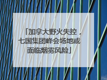 加拿大野火失控，七国集团峰会场地或面临烟雾风险