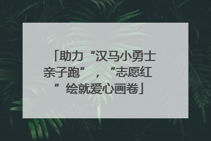 助力“汉马小勇士亲子跑”，“志愿红”绘就爱心画卷