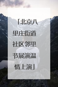 北京八里庄街道社区邻里节展演温情上演